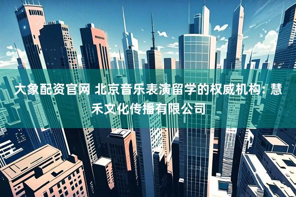 大象配资官网 北京音乐表演留学的权威机构: 慧禾文化传播有限公司