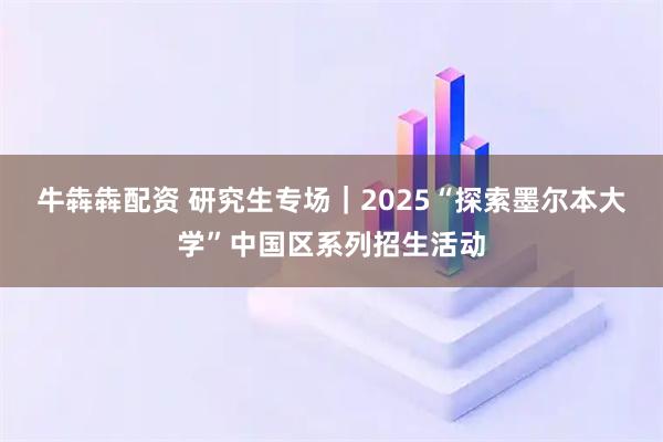 牛犇犇配资 研究生专场｜2025“探索墨尔本大学”中国区系列招生活动