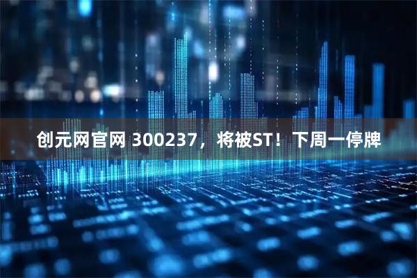 创元网官网 300237，将被ST！下周一停牌