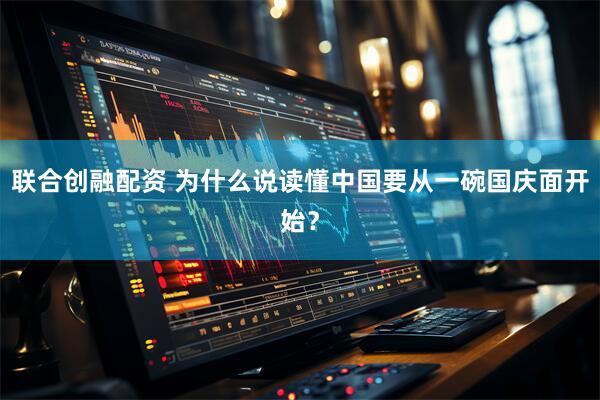 联合创融配资 为什么说读懂中国要从一碗国庆面开始？