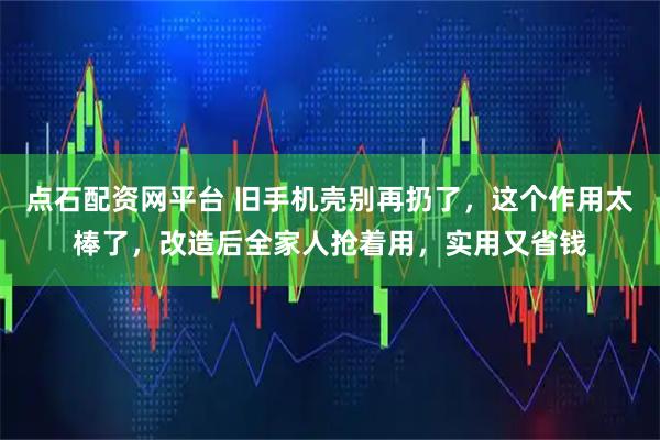 点石配资网平台 旧手机壳别再扔了，这个作用太棒了，改造后全家人抢着用，实用又省钱