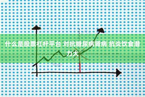 什么是股票杠杆平台 对抗糖尿病肾病 抗炎饮食潜力大