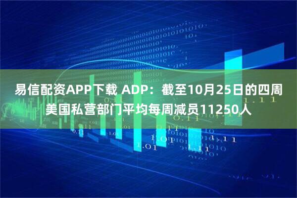 易信配资APP下载 ADP：截至10月25日的四周美国私营部门平均每周减员11250人