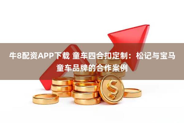 牛8配资APP下载 童车四合扣定制：松记与宝马童车品牌的合作案例