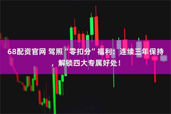 68配资官网 驾照“零扣分”福利：连续三年保持，解锁四大专属好处！