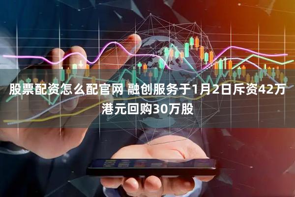 股票配资怎么配官网 融创服务于1月2日斥资42万港元回购30万股