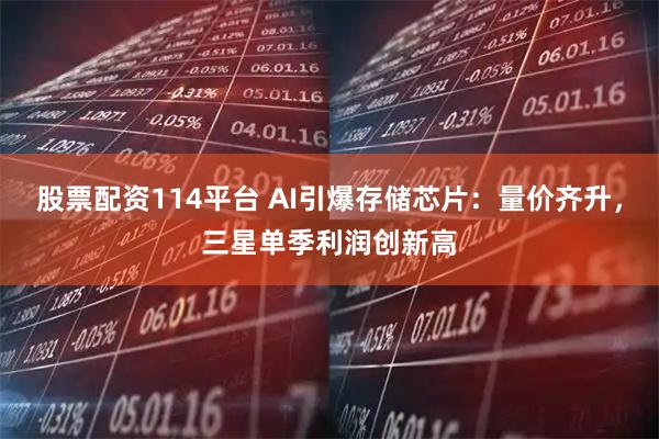 股票配资114平台 AI引爆存储芯片：量价齐升，三星单季利润创新高
