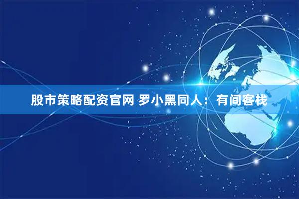 股市策略配资官网 罗小黑同人：有间客栈