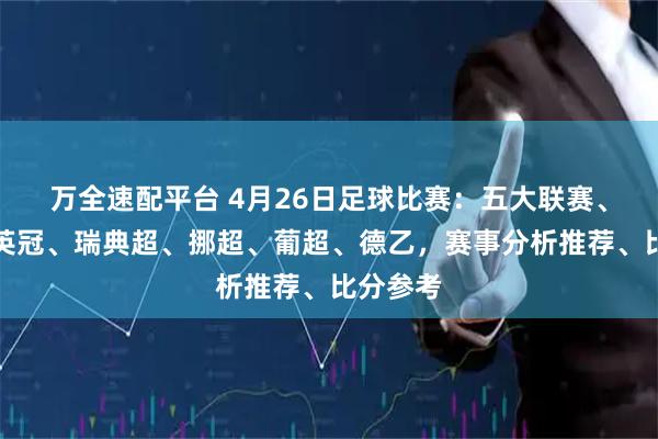 万全速配平台 4月26日足球比赛：五大联赛、荷甲、英冠、瑞典超、挪超、葡超、德乙，赛事分析推荐、比分参考