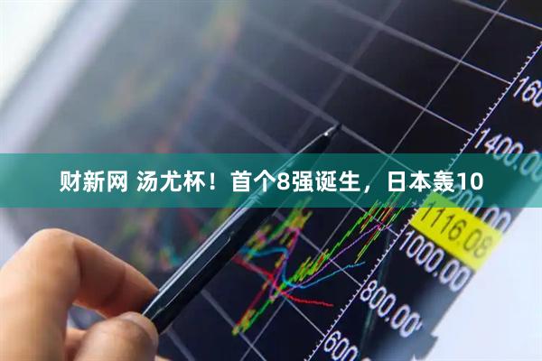 财新网 汤尤杯！首个8强诞生，日本轰10